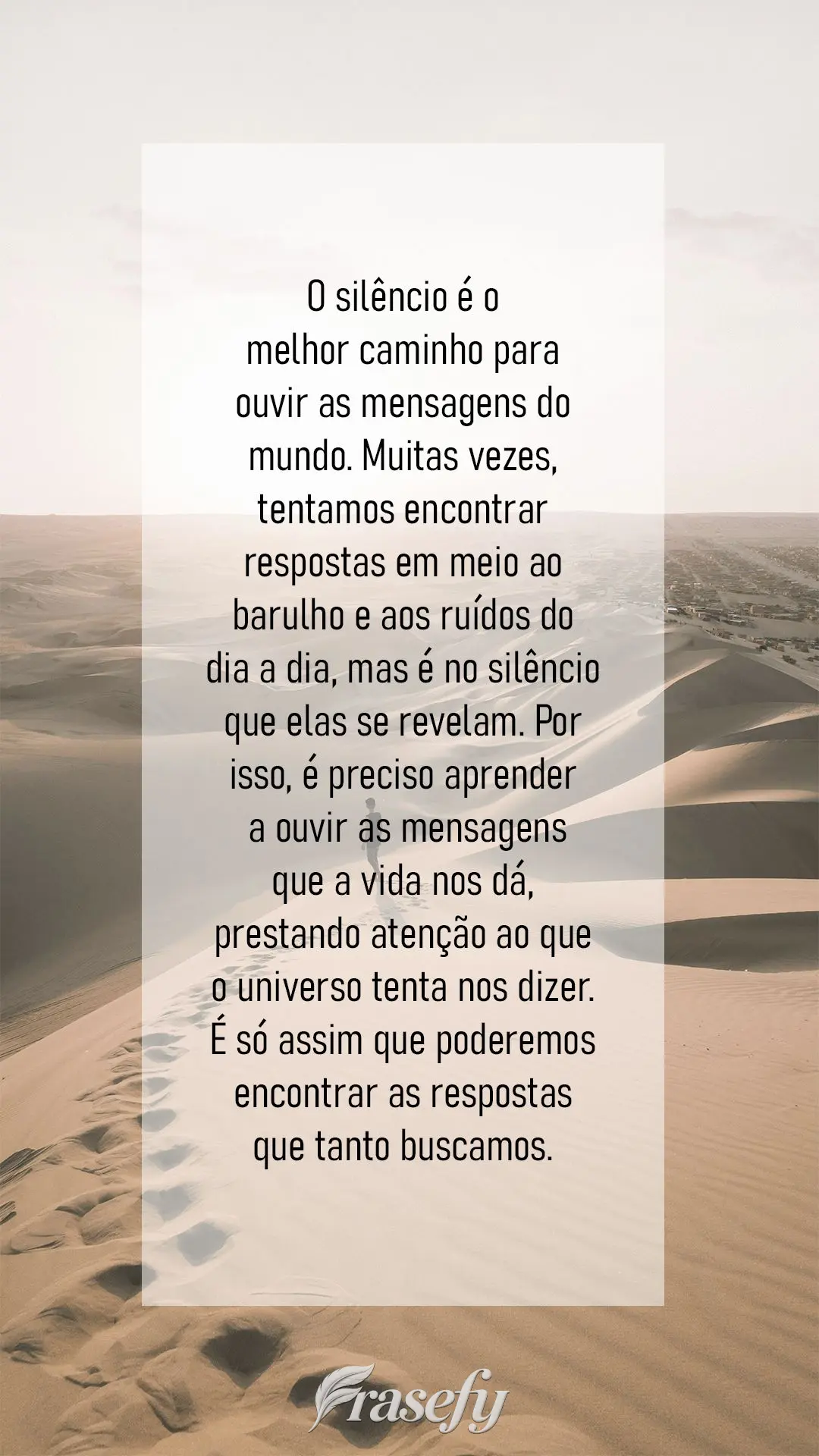 O silêncio é o melhor caminho para ouvir as mensagens do mundo. Muitas vezes, tentamos encontrar respostas em meio ao barulho e aos ruídos do dia a di...