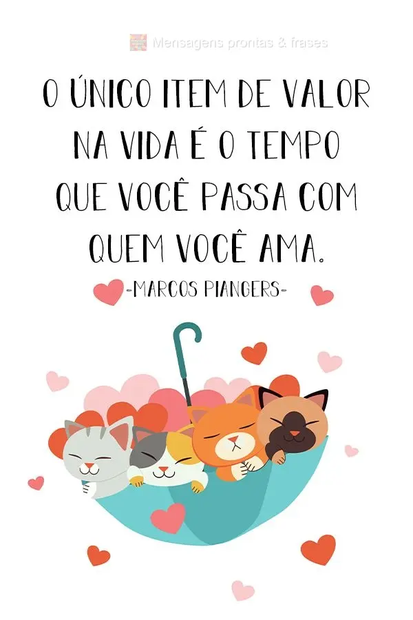 O único item de valor na vida é o tempo que você passa com quem você ama.
 Marcos Piangers