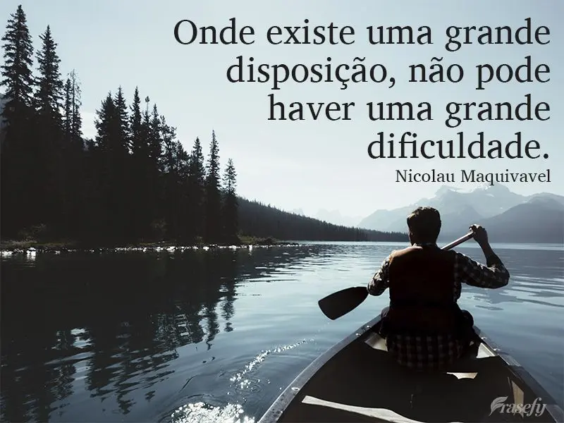 Onde existe uma grande disposição não pode haver uma grande dificuldade. Nicolau Maquivavel