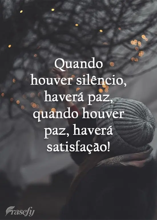 Quando houver silêncio, haverá paz; quando houver paz, haverá satisfação!
