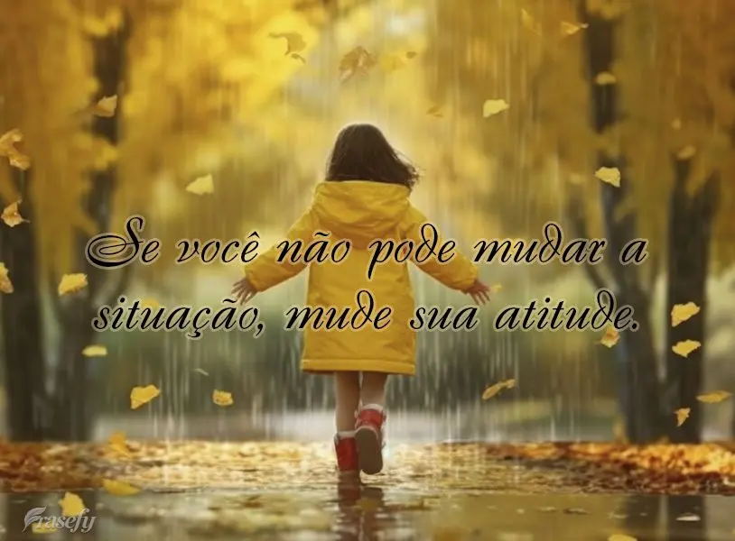 Se você não pode mudar a situação, mude sua atitude.