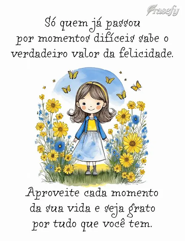 Só quem já passou por momentos difíceis sabe o verdadeiro valor da felicidade. Aproveite cada momento da sua vida e seja grato por tudo que você tem....
