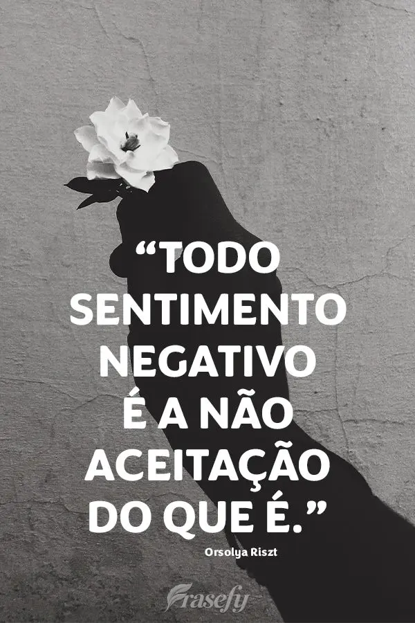 “Todo sentimento negativo é a não aceitação do que é.” Orsolya Riszt
