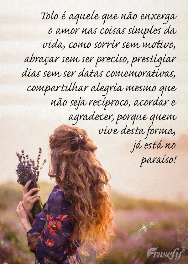 Tolo é aquele que não enxerga o amor nas coisas simples da vida, como sorrir sem motivo, abraçar sem ser preciso, prestigiar dias sem ser datas comemo...