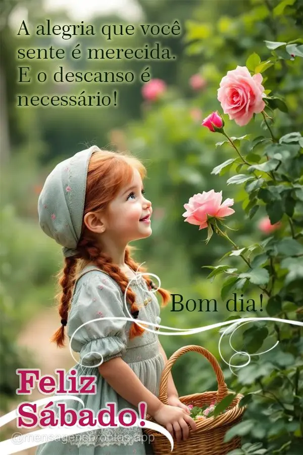 A alegria que você sente é merecida. E o descanso é necessário! Bom dia! Feliz Sábado!