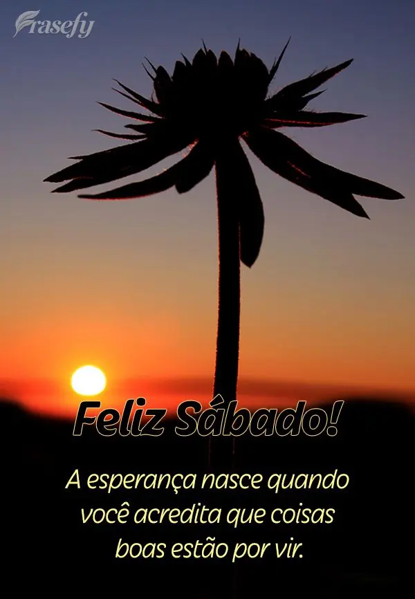A esperança nasce quando você acredita que coisas boas estão por vir. Feliz Sábado!
