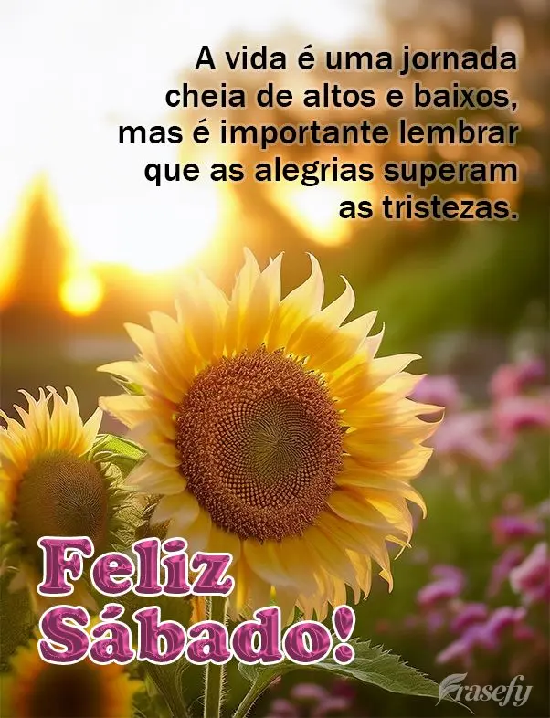 A vida é uma jornada cheia de altos e baixos, mas é importante lembrar que as alegrias superam as tristezas. Feliz Sábado! 