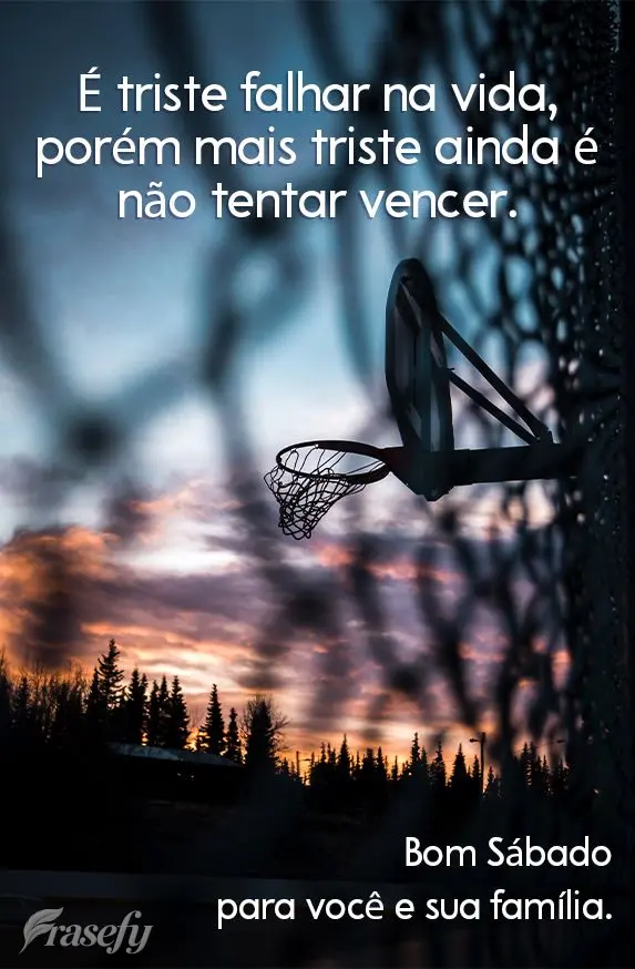 É triste falhar na vida, porém, mais triste ainda é não tentar vencer. Bom Sábado para você e sua família.