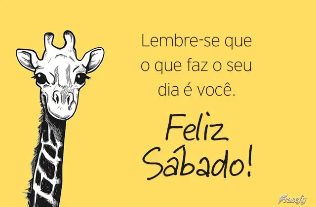 Lembre-se que o que faz o seu dia é você. Feliz Sábado!