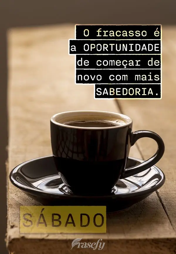 O fracasso é a oportunidade de começar de novo com mais sabedoria. Sabádo!