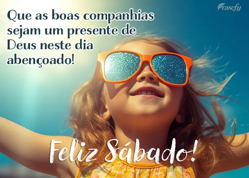 Que as boas companhias sejam um presente de Deus neste dia abençoado! Feliz Sábado!