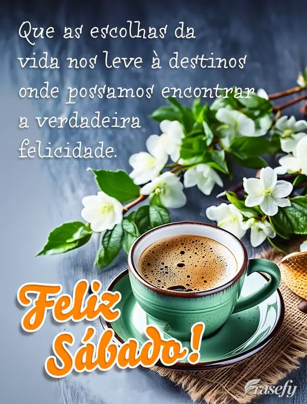 Que as escolhas da vida nos leve à destinos onde possamos encontrar a verdadeira felicidade. Feliz Sábado!