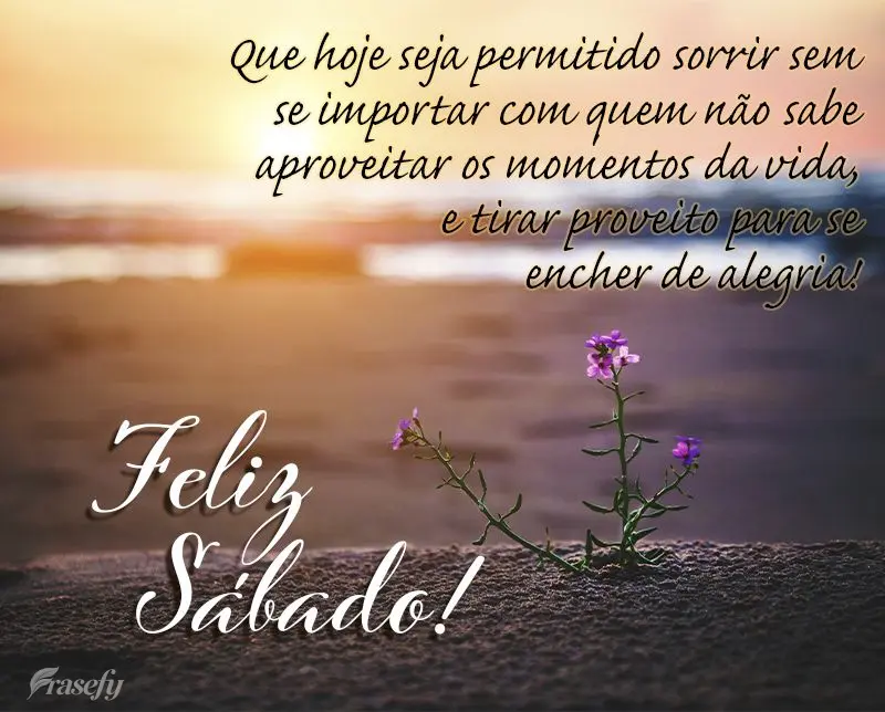 Que hoje seja permitido sorrir sem se importar com quem não sabe aproveitar os momentos da vida, e tirar proveito para se encher de alegria! Feliz Sába...
