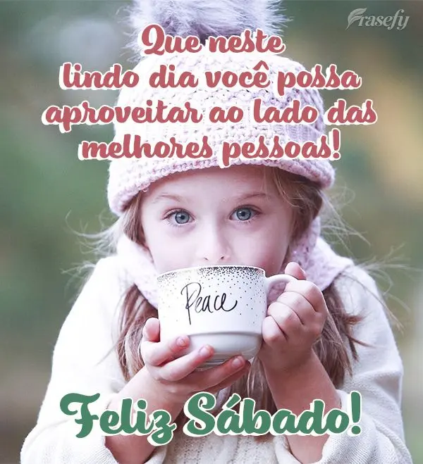 Que neste lindo dia você possa aproveitar ao lado das melhores pessoas! Feliz Sábado!