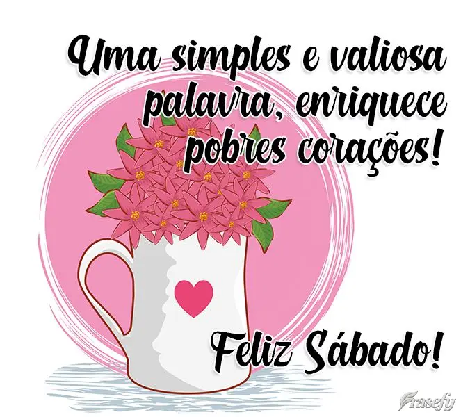 Uma simples e valiosa palavra, enriquece pobres corações!  Feliz Sábado! 