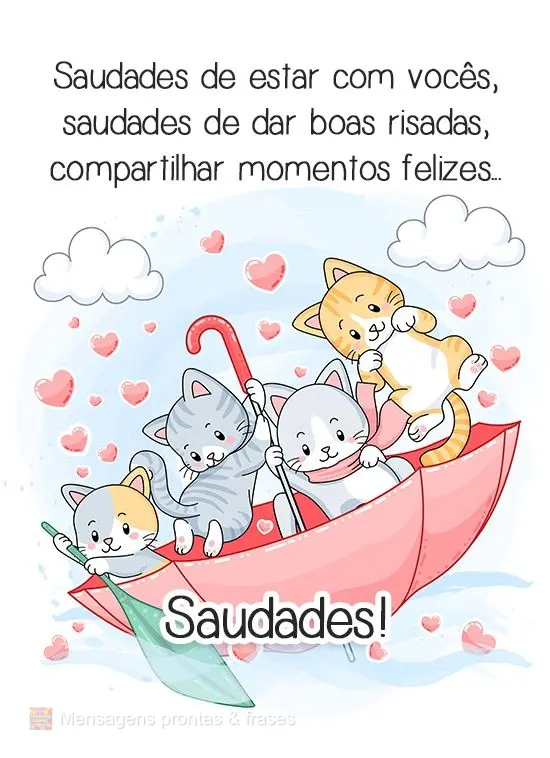 Saudades de estar com vocês, saudades de dar boas risadas, compartilhar momentos felizes...
 Saudades!