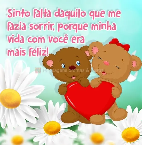 Sinto falta daquilo que me fazia sorrir, porque minha vida com você era mais  feliz!
