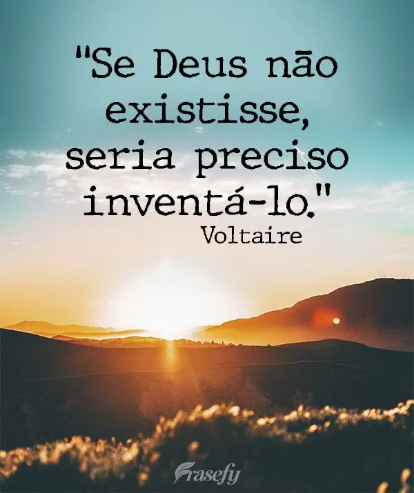 "Se Deus não existisse, seria preciso inventá-lo." Voltaire
