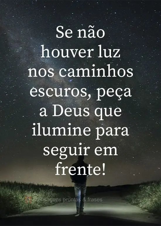 Se não houver luz nos caminhos escuros, peça a Deus que ilumine para seguir em frente!
