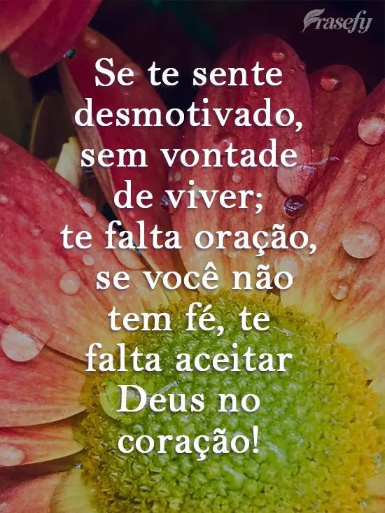 Se te sente desmotivado, sem vontade de viver; te falta oração, se você não tem fé, te falta aceitar Deus no coração!

