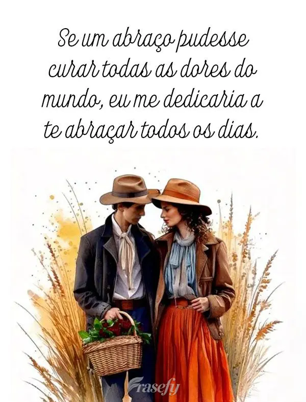 "Se um abraço pudesse curar todas as dores do mundo, eu me dedicaria a te abraçar todos os dias.