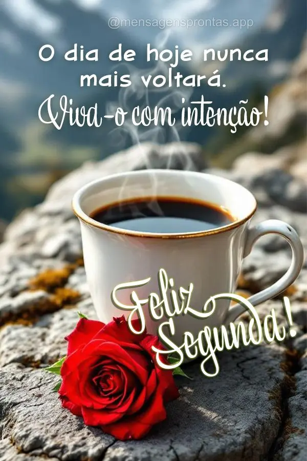 O dia de hoje nunca mais voltará — viva-o com intenção. Feliz Segunda!