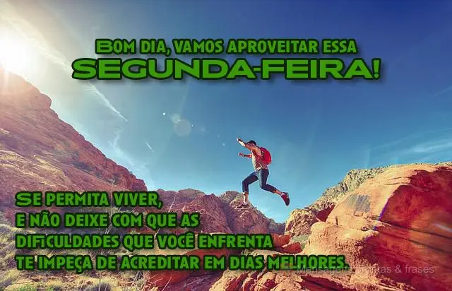  Se permita viver e não deixe com que as dificuldades que você enfrenta te impeçam de acreditar em dias melhores. 
 Bom dia, vamos aproveitar essa se...
