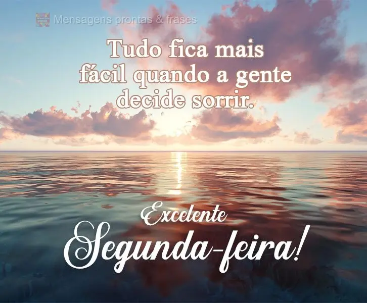 Tudo fica mais fácil quando a gente decide sorrir. 
 Excelente Segunda-feira!