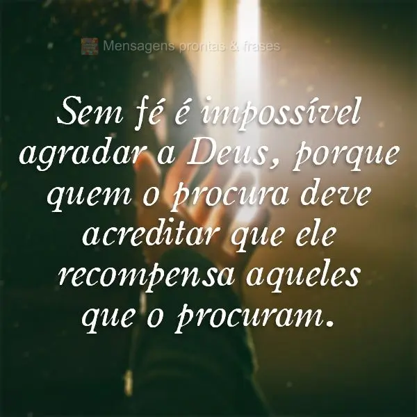 Sem fé é impossível agradar a Deus, porque quem o procura deve acreditar que ele recompensa aqueles que o procuram.
