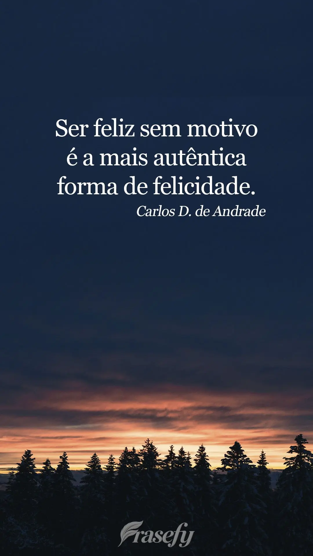 Ser feliz sem motivo é a mais autêntica forma de felicidade.  Carlos Drummond de Andrade