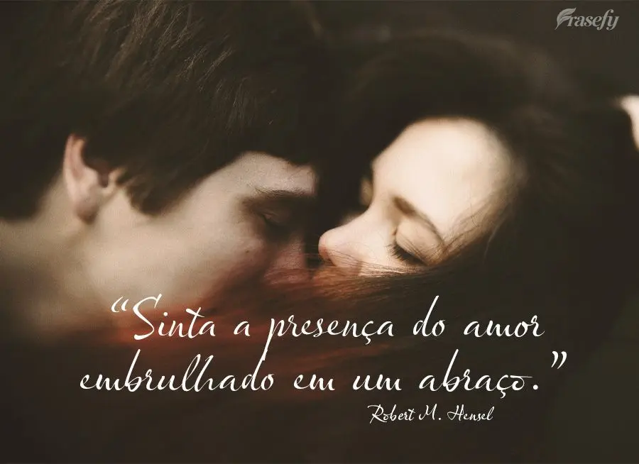 “Sinta a presença do amor embrulhado em um abraço.” Robert M. Hensel