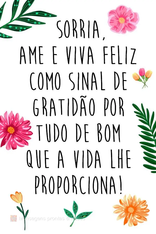  Sorria, ame e viva feliz como sinal de gratidão por tudo de bom que a vida lhe proporciona!

