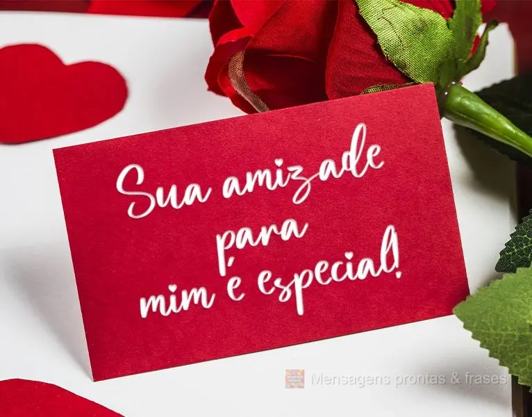 Sua amizade para mim é especial!
