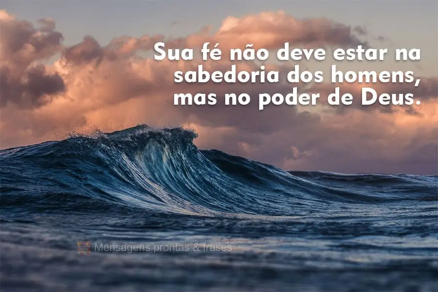 Sua fé não deve estar na sabedoria dos homens, mas no poder de Deus.
