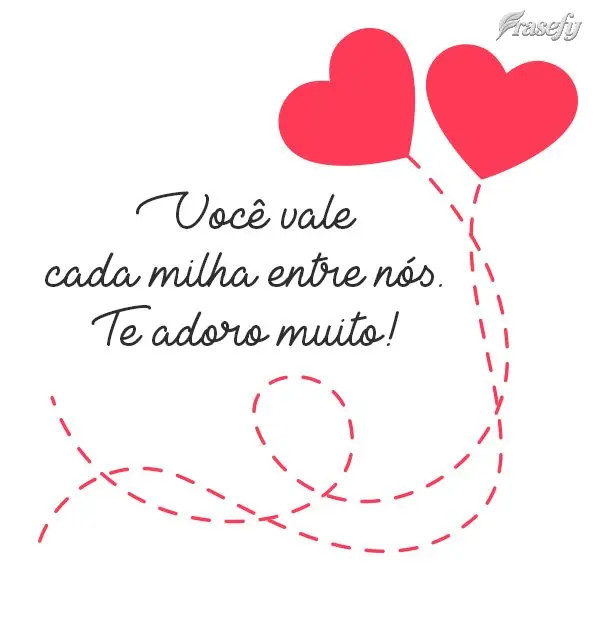 Você vale cada milha entre nós.  Te adoro muito!