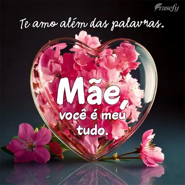 Te amo além das palavras, mãe. Você é meu tudo.
