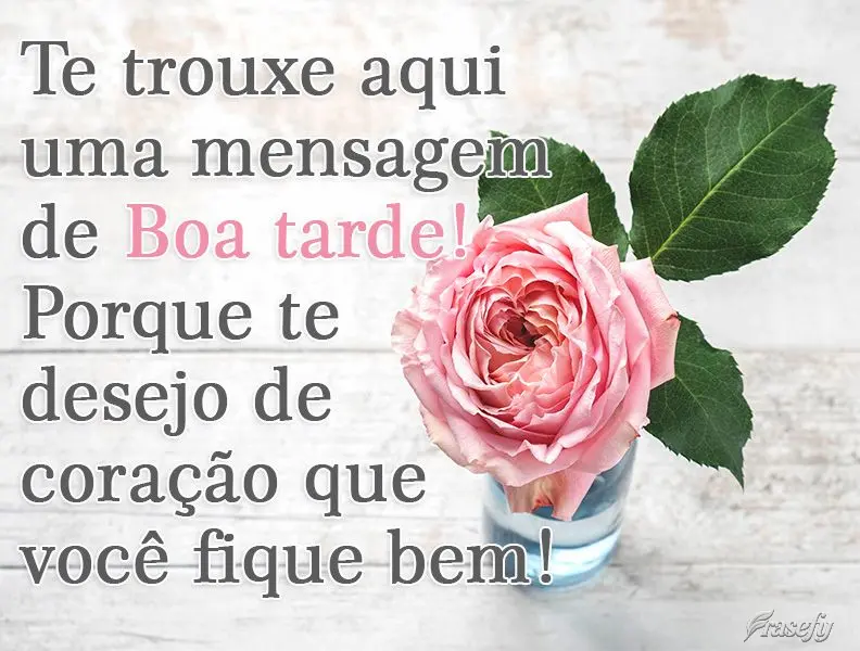 Te trouxe aqui uma mensagem de Boa tarde! Porque te desejo de coração que você fique bem!

