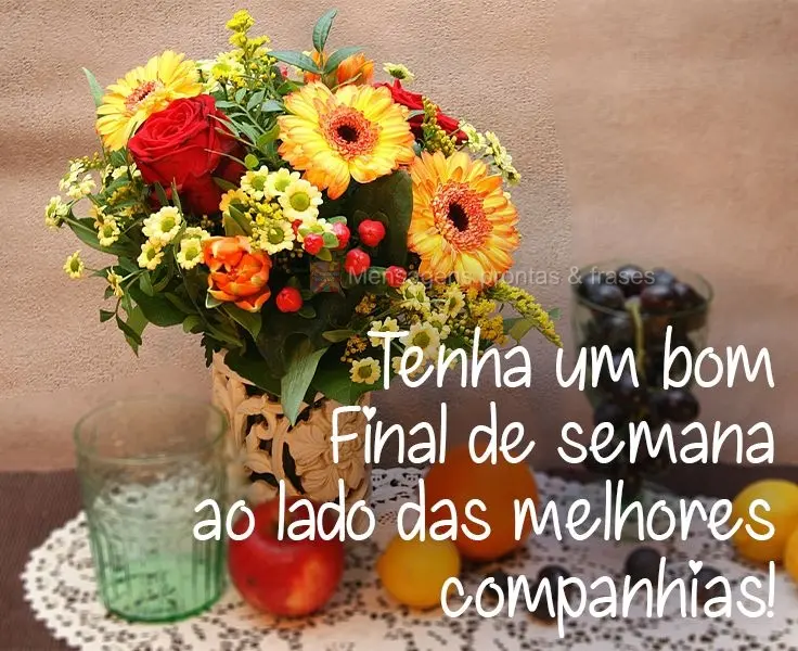 Tenha um bom Final de semana ao lado das melhores companhias!
