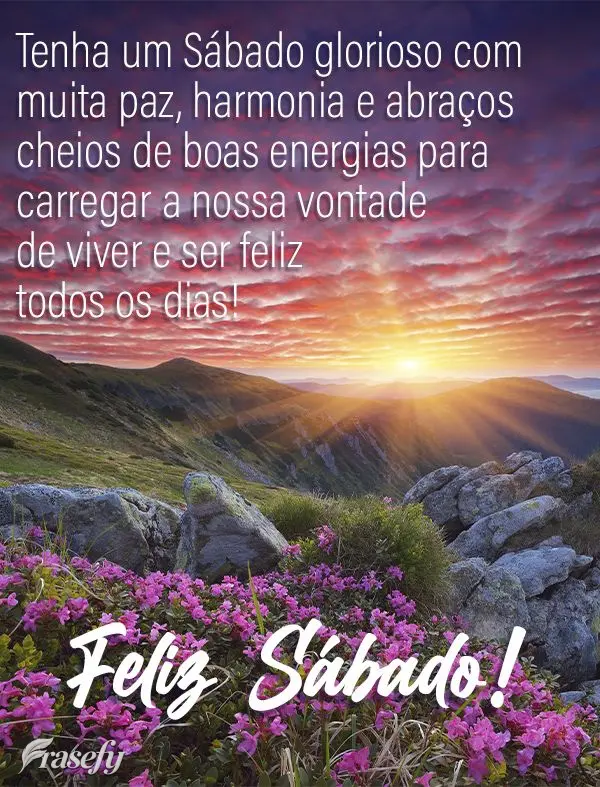 Tenha um Sábado glorioso com muita paz, harmonia e abraços cheios de boas energias para carregar a nossa vontade de viver e ser feliz todos os dias! Fe...