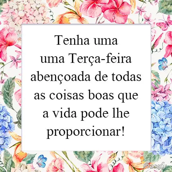 Tenha uma Terça-feira abençoada de todas as coisas boas que a vida pode lhe proporcionar!
