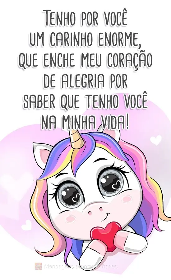 Tenho por você um carinho enorme, 
que enche meu coração de alegria
por saber que tenho você na minha vida!