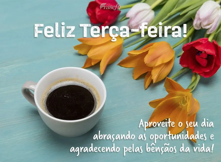 Aproveite o seu dia abraçando as oportunidades e agradecendo pelas bênçãos da vida! Feliz Terça-feira! 