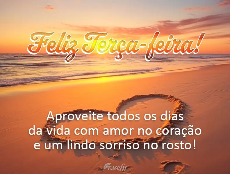Aproveite todos os dias da vida com amor no coração e um lindo sorriso no rosto! Feliz Terça-feira!