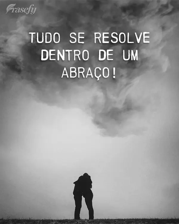 Tudo se resolve dentro de um abraço!
