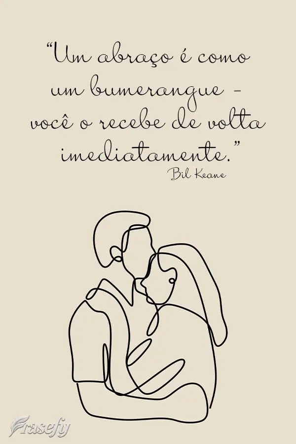 “Um abraço é como um bumerangue – você o recebe de volta imediatamente.”  Bil Keane