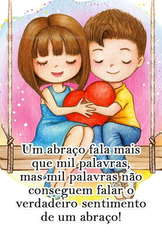 Um abraço fala mais que mil palavras, mas mil palavras não conseguem falar o verdadeiro sentimento de um abraço!
