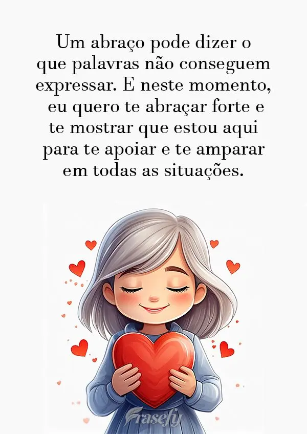 Um abraço pode dizer o que palavras não conseguem expressar. E neste momento, eu quero te abraçar forte e te mostrar que estou aqui para te apoiar e t...