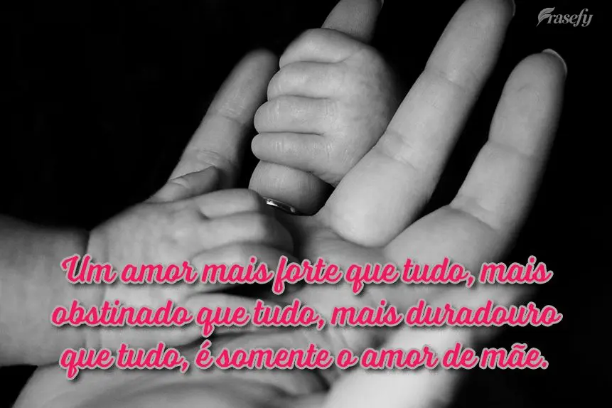 Um amor mais forte que tudo, mais obstinado que tudo, mais duradouro que tudo, é somente o amor de mãe.

