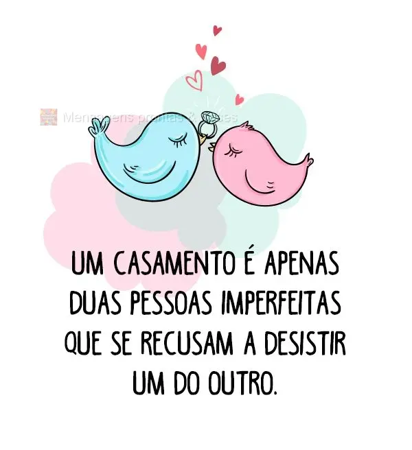 Um casamento é apenas duas pessoas imperfeitas que se recusam a desistir um do outro.
