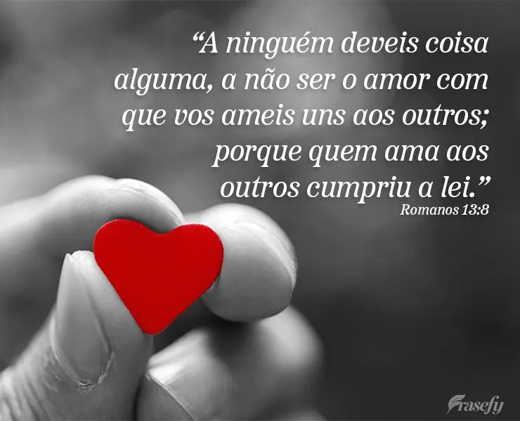 "A ninguém deveis coisa alguma, a não ser o amor com que vos ameis uns aos outros; porque quem ama aos outros cumpriu a lei." Romanos 13:8